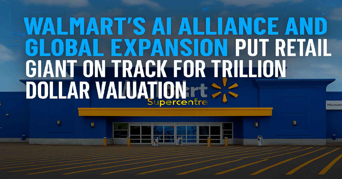 Walmart’s AI Alliance and Global Expansion Put Retail Giant on Track for Trillion Dollar Valuation